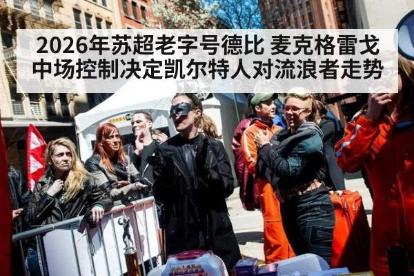 2026年苏超老字号德比 麦克格雷戈中场控制决定凯尔特人对流浪者走势